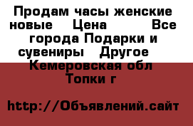 Продам часы женские новые. › Цена ­ 220 - Все города Подарки и сувениры » Другое   . Кемеровская обл.,Топки г.